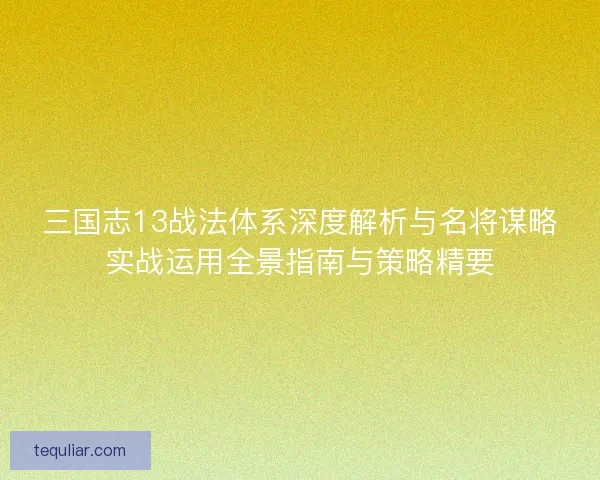 三国志13战法体系深度解析与名将谋略实战运用全景指南与策略精要
