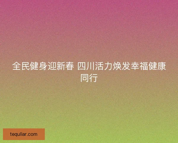 全民健身迎新春 四川活力焕发幸福健康同行 全民健身迎新春 四川活力焕发幸福健康同行
