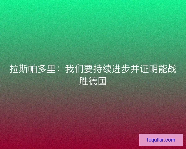 拉斯帕多里：我们要持续进步并证明能战胜德国