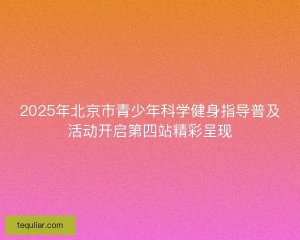 2025年北京市青少年科学健身指导普及活动开启第四站精彩呈现