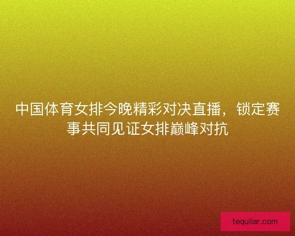 中国体育女排今晚精彩对决直播,锁定赛事共同见证女排巅峰对抗 中国体育女排今晚精彩对决直播,锁定赛事共同见证女排巅峰对抗
