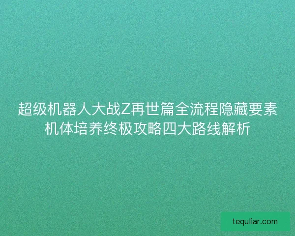 超级机器人大战Z再世篇全流程隐藏要素机体培养终极攻略四大路线解析