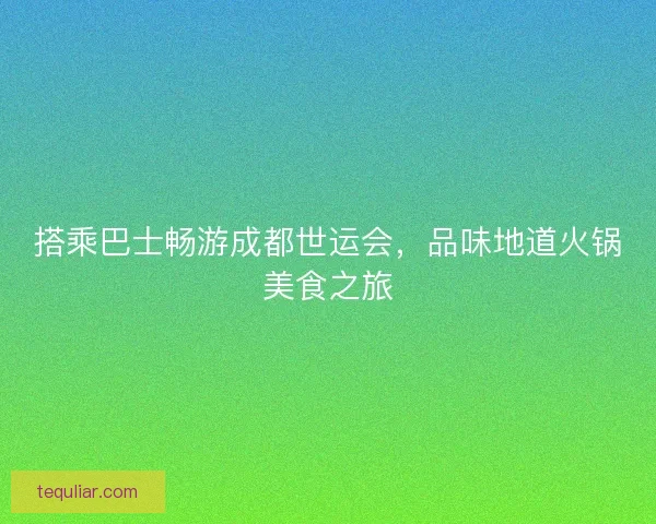 搭乘巴士畅游成都世运会，品味地道火锅美食之旅