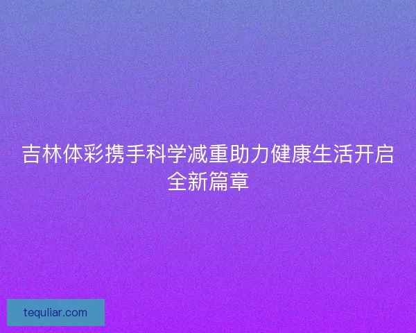 吉林体彩携手科学减重助力健康生活开启全新篇章